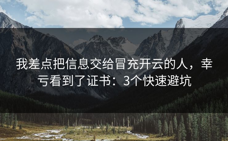 我差点把信息交给冒充开云的人，幸亏看到了证书：3个快速避坑