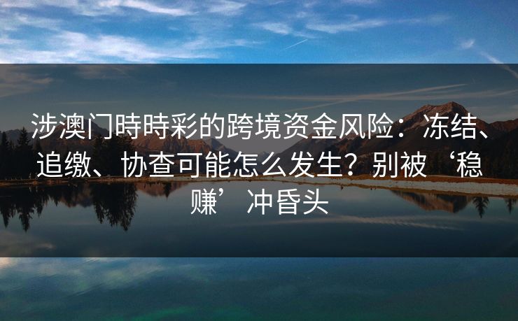 涉澳门時時彩的跨境资金风险：冻结、追缴、协查可能怎么发生？别被‘稳赚’冲昏头