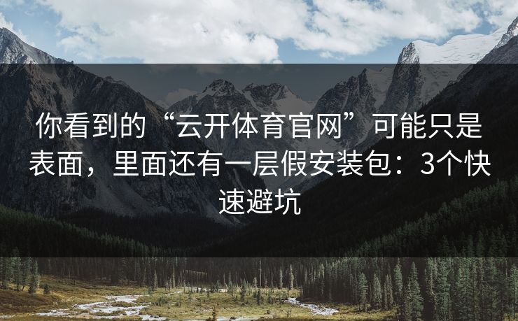 你看到的“云开体育官网”可能只是表面,里面还有一层假安装包:3个快速避坑 你看到的“云开体育官网”可能只是表面,里面还有一层假安装包:3个快速避坑