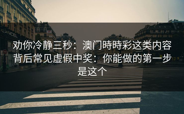 劝你冷静三秒：澳门時時彩这类内容背后常见虚假中奖：你能做的第一步是这个